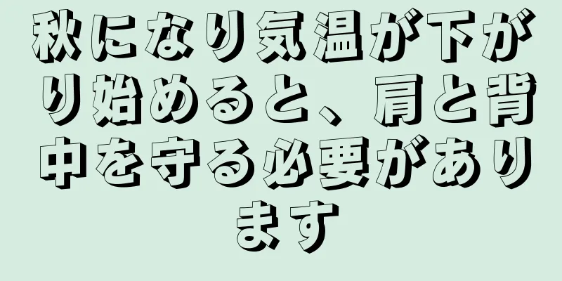 秋になり気温が下がり始めると、肩と背中を守る必要があります