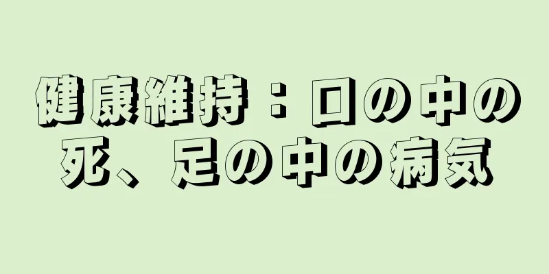 健康維持：口の中の死、足の中の病気