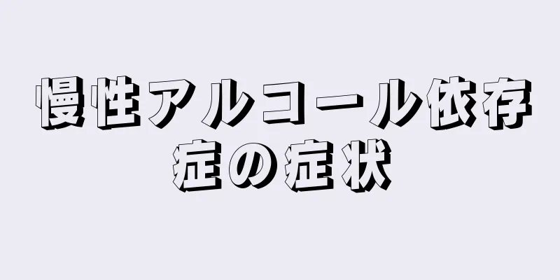 慢性アルコール依存症の症状