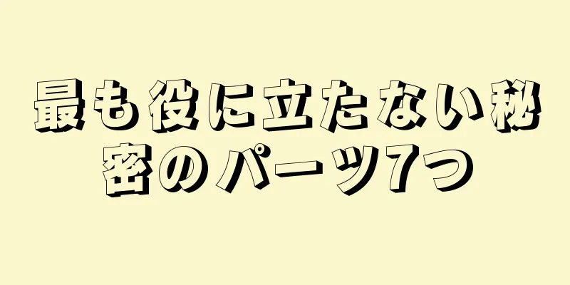 最も役に立たない秘密のパーツ7つ