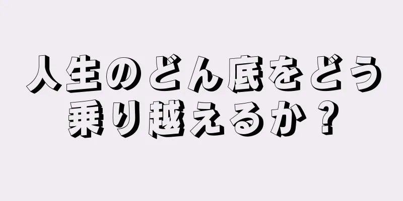 人生のどん底をどう乗り越えるか？