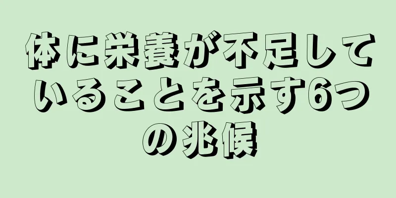 体に栄養が不足していることを示す6つの兆候