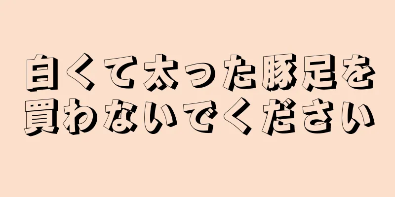 白くて太った豚足を買わないでください