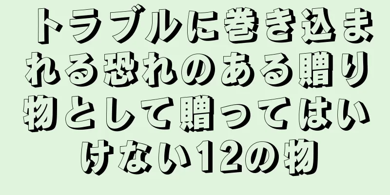 トラブルに巻き込まれる恐れのある贈り物として贈ってはいけない12の物