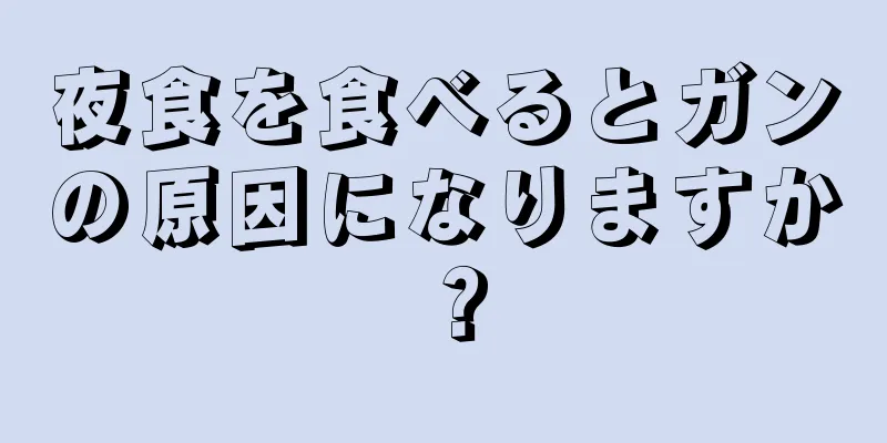 夜食を食べるとガンの原因になりますか？