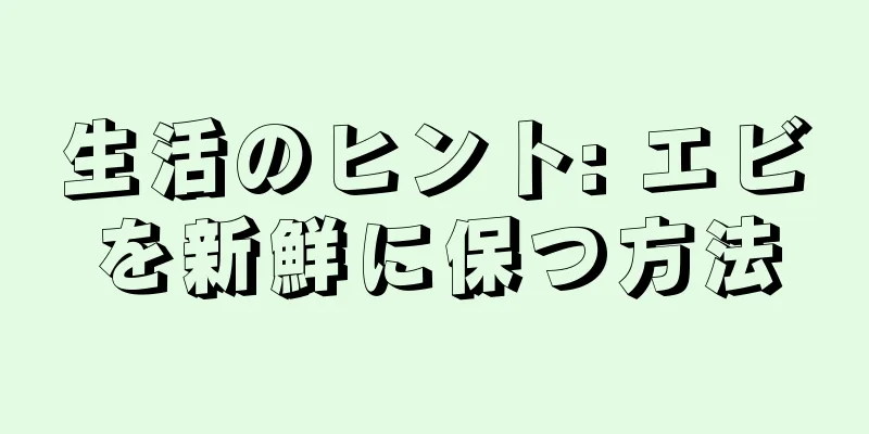 生活のヒント: エビを新鮮に保つ方法