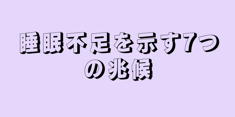 睡眠不足を示す7つの兆候