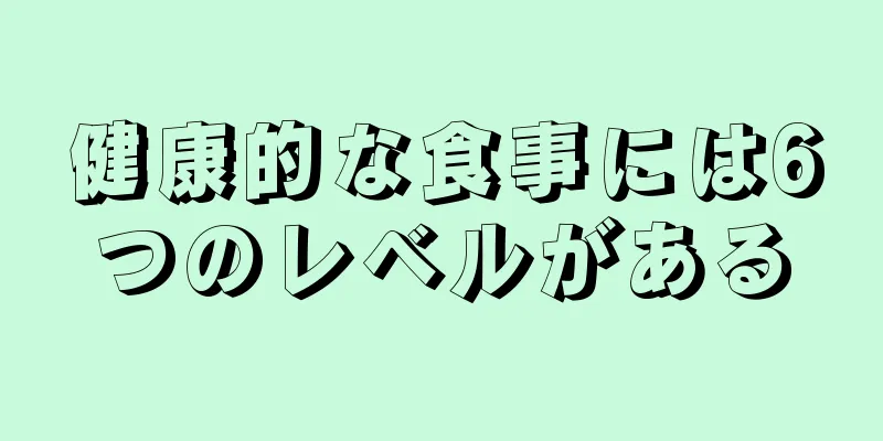 健康的な食事には6つのレベルがある