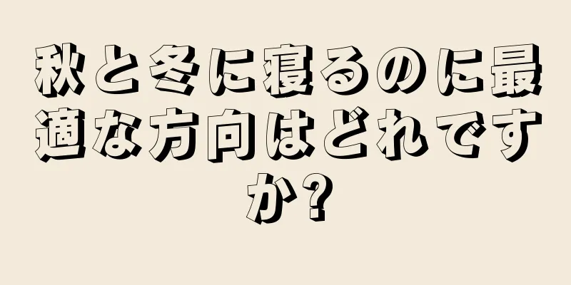 秋と冬に寝るのに最適な方向はどれですか?