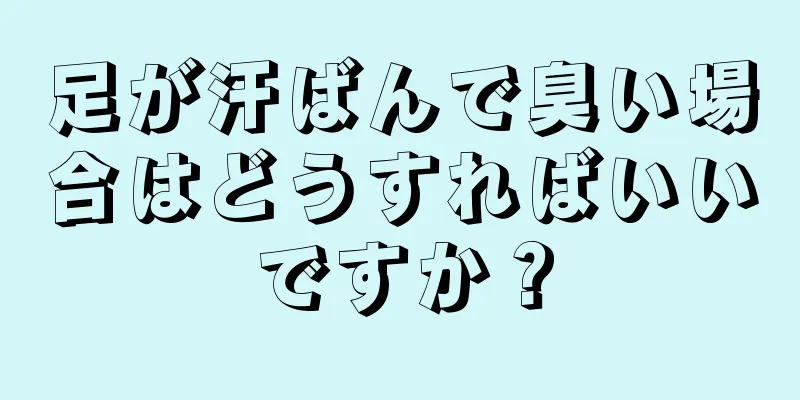 足が汗ばんで臭い場合はどうすればいいですか？