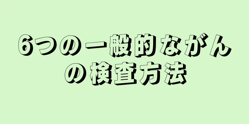 6つの一般的ながんの検査方法