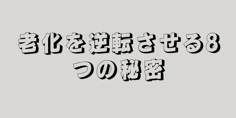 老化を逆転させる8つの秘密