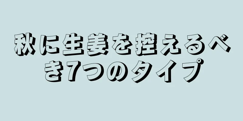 秋に生姜を控えるべき7つのタイプ