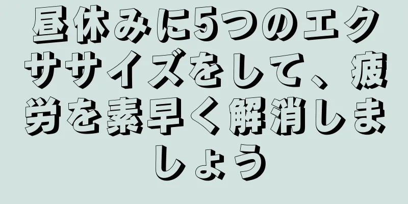 昼休みに5つのエクササイズをして、疲労を素早く解消しましょう