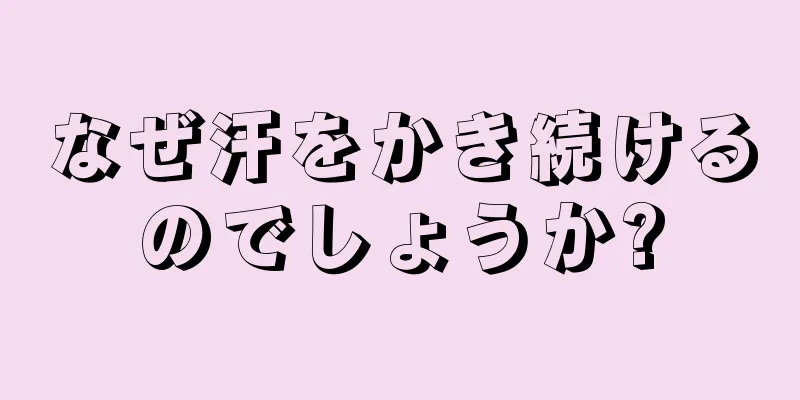 なぜ汗をかき続けるのでしょうか?