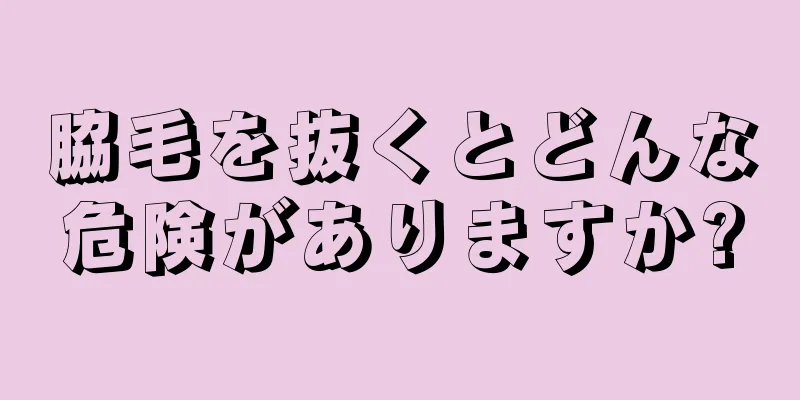 脇毛を抜くとどんな危険がありますか?