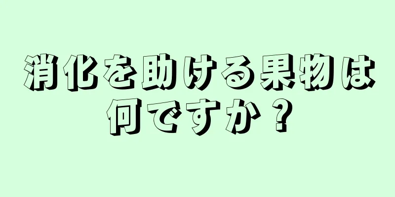 消化を助ける果物は何ですか？