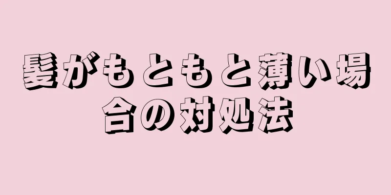 髪がもともと薄い場合の対処法