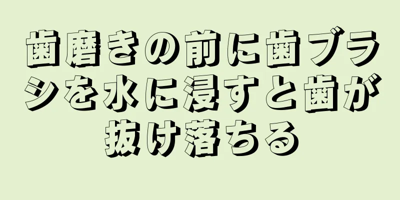 歯磨きの前に歯ブラシを水に浸すと歯が抜け落ちる