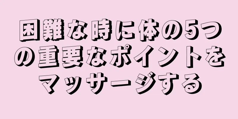 困難な時に体の5つの重要なポイントをマッサージする