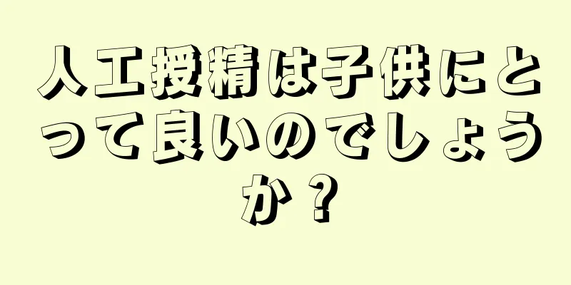 人工授精は子供にとって良いのでしょうか？