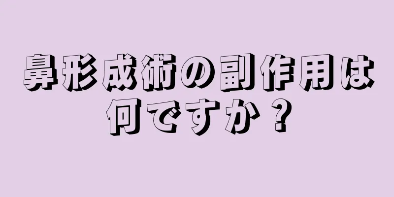 鼻形成術の副作用は何ですか？