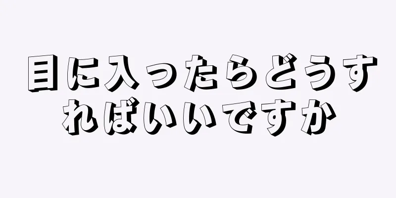 目に入ったらどうすればいいですか