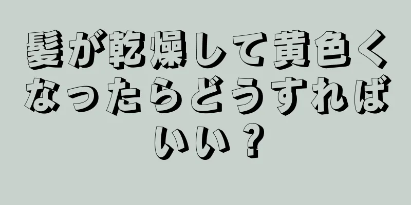 髪が乾燥して黄色くなったらどうすればいい？