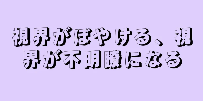 視界がぼやける、視界が不明瞭になる