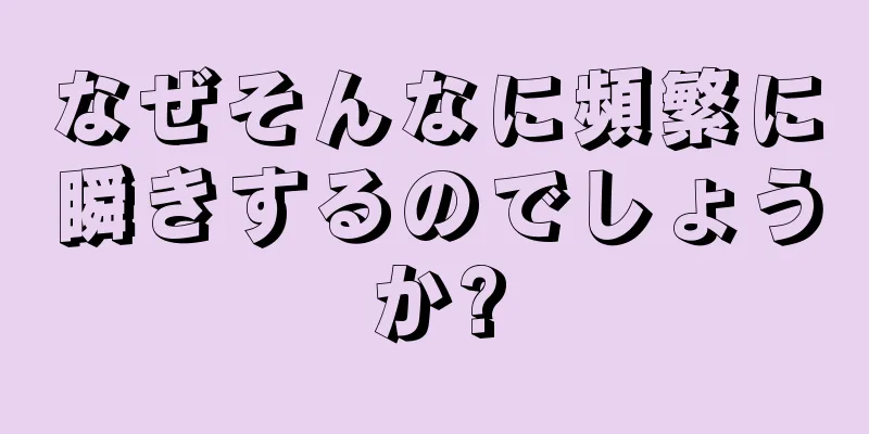 なぜそんなに頻繁に瞬きするのでしょうか?