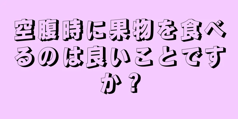 空腹時に果物を食べるのは良いことですか？