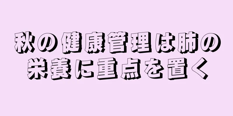 秋の健康管理は肺の栄養に重点を置く