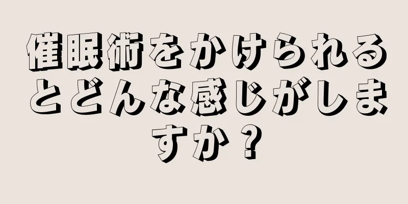 催眠術をかけられるとどんな感じがしますか？