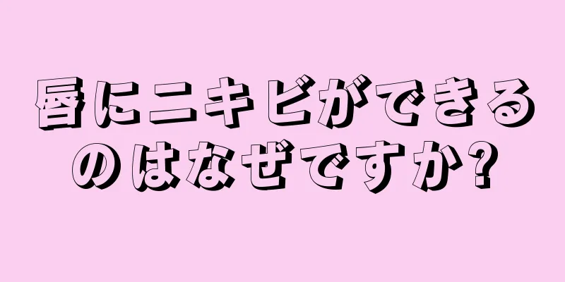 唇にニキビができるのはなぜですか?