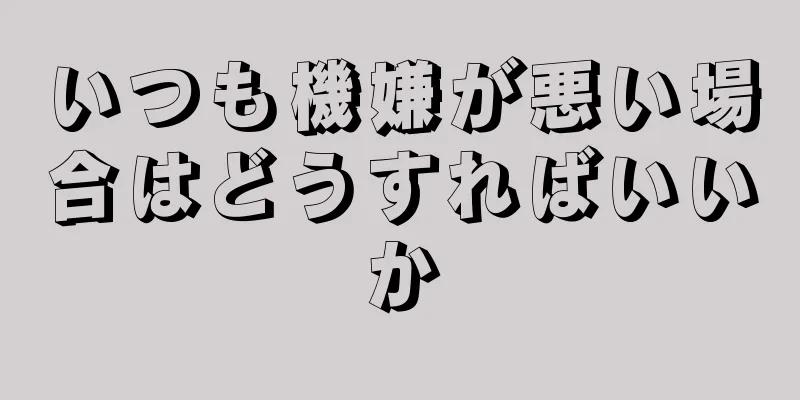 いつも機嫌が悪い場合はどうすればいいか