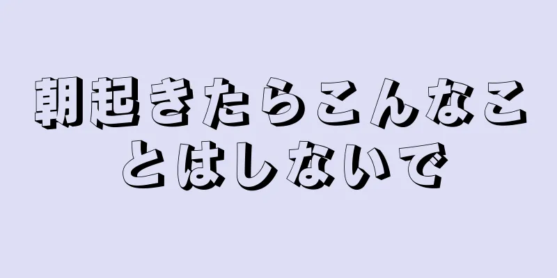 朝起きたらこんなことはしないで