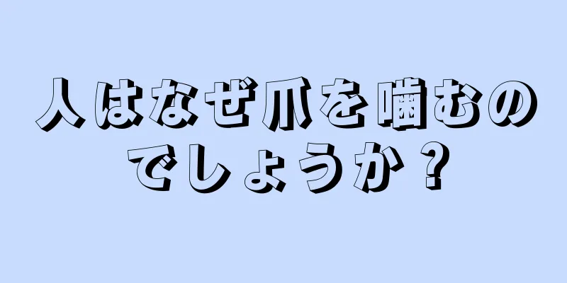 人はなぜ爪を噛むのでしょうか？