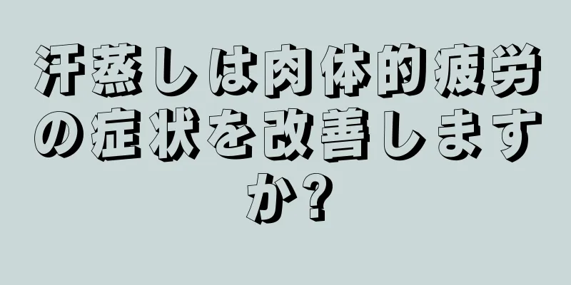 汗蒸しは肉体的疲労の症状を改善しますか?