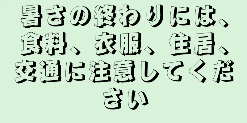 暑さの終わりには、食料、衣服、住居、交通に注意してください