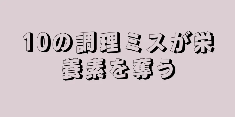 10の調理ミスが栄養素を奪う