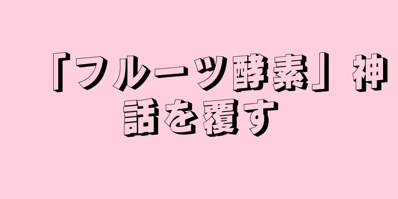 「フルーツ酵素」神話を覆す