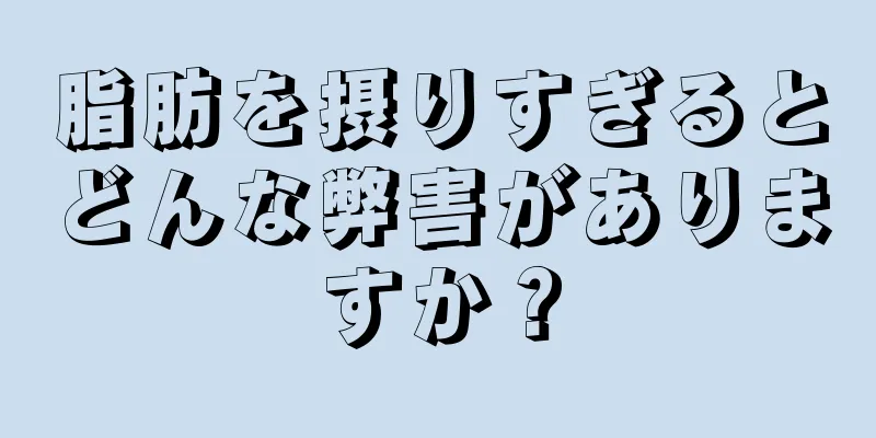 脂肪を摂りすぎるとどんな弊害がありますか？