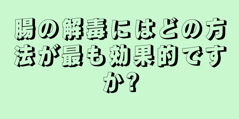 腸の解毒にはどの方法が最も効果的ですか?