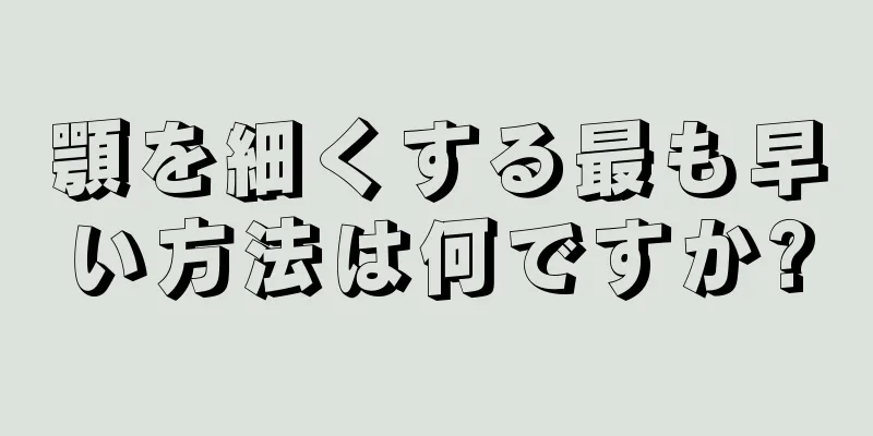 顎を細くする最も早い方法は何ですか?