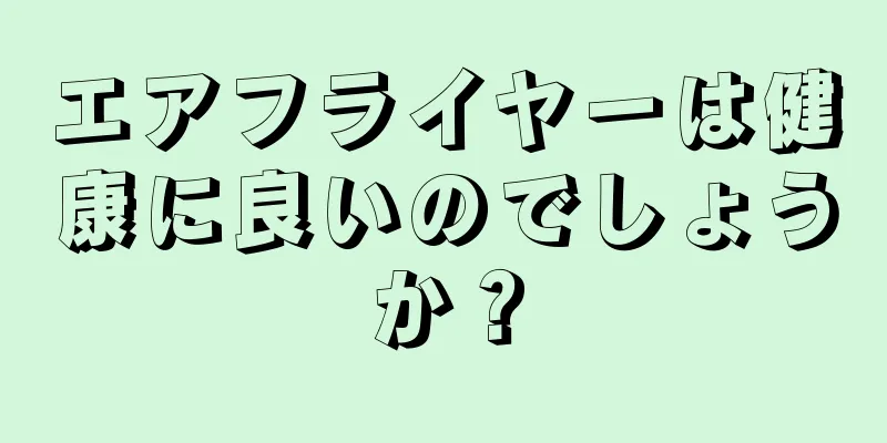 エアフライヤーは健康に良いのでしょうか？