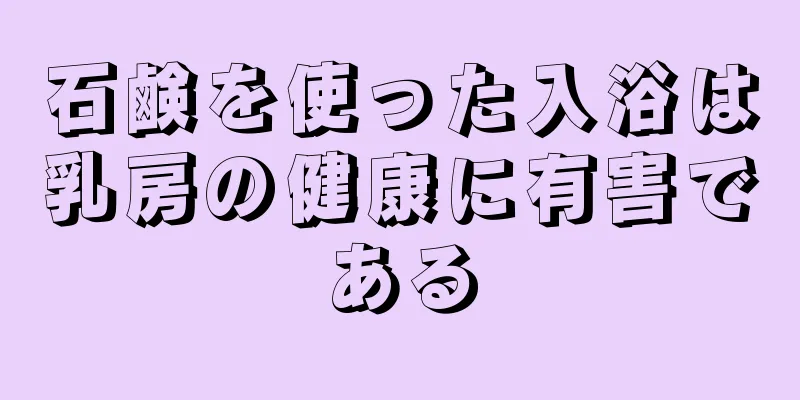 石鹸を使った入浴は乳房の健康に有害である