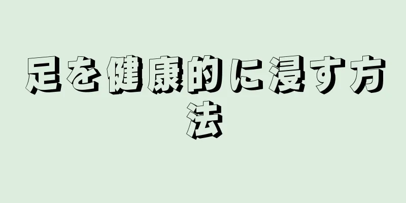 足を健康的に浸す方法