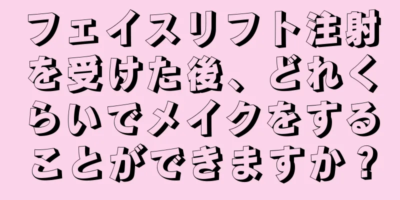 フェイスリフト注射を受けた後、どれくらいでメイクをすることができますか？