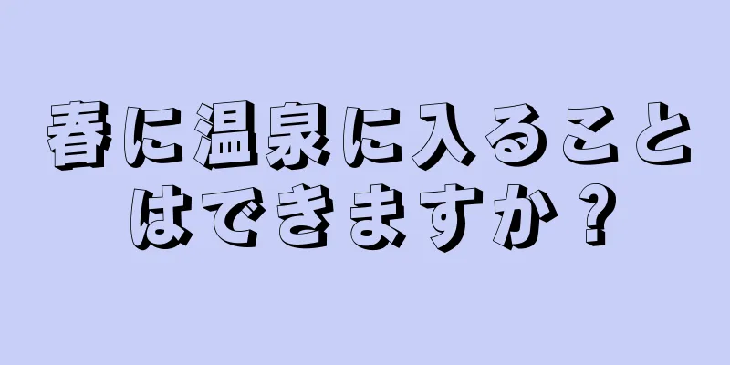 春に温泉に入ることはできますか？