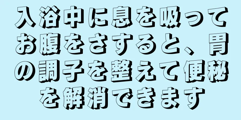 入浴中に息を吸ってお腹をさすると、胃の調子を整えて便秘を解消できます